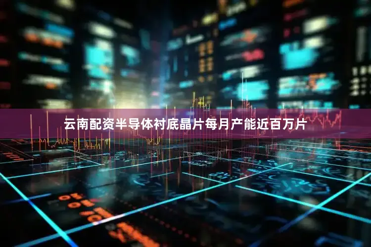 云南配资半导体衬底晶片每月产能近百万片