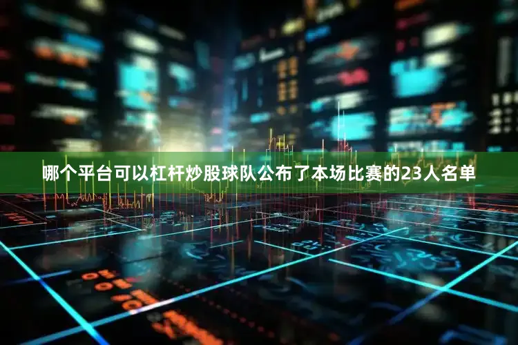 哪个平台可以杠杆炒股球队公布了本场比赛的23人名单