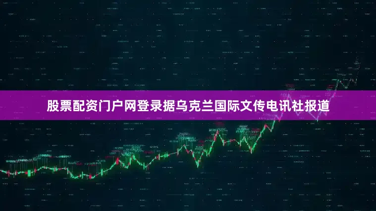 股票配资门户网登录据乌克兰国际文传电讯社报道