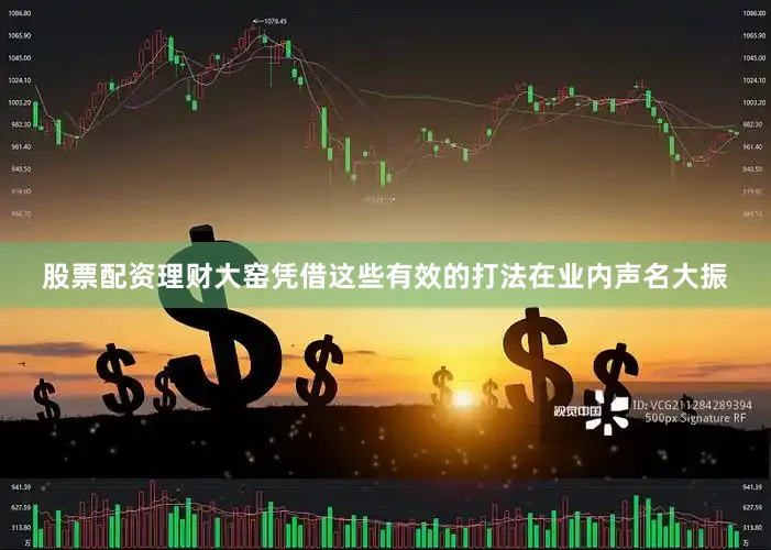 股票配资理财大窑凭借这些有效的打法在业内声名大振
