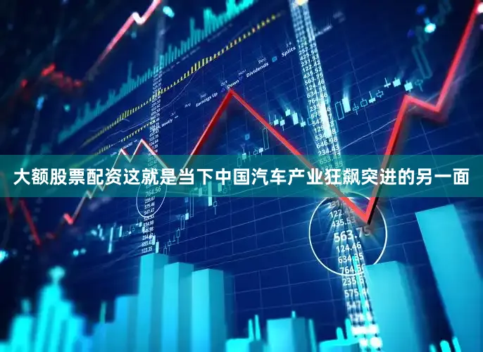 大额股票配资这就是当下中国汽车产业狂飙突进的另一面