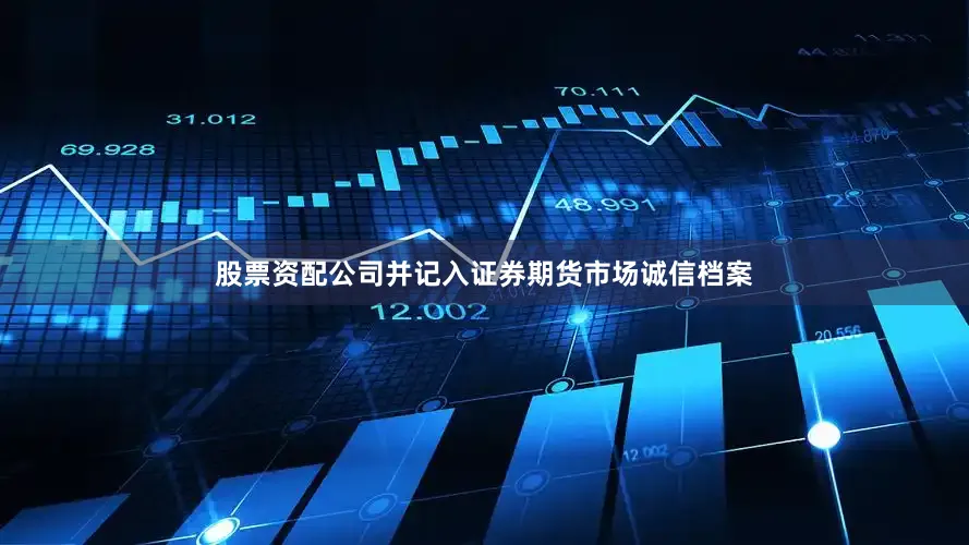 股票资配公司并记入证券期货市场诚信档案