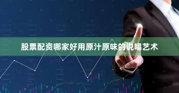 股票配资哪家好用原汁原味的说唱艺术