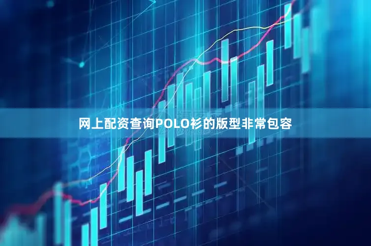网上配资查询POLO衫的版型非常包容