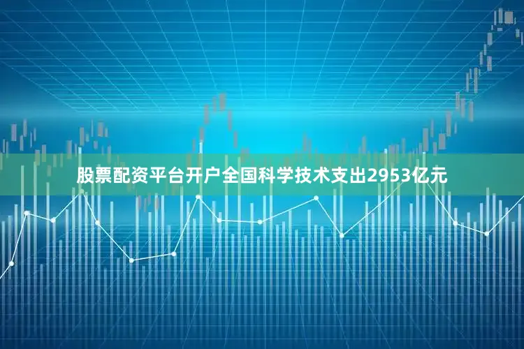 股票配资平台开户全国科学技术支出2953亿元