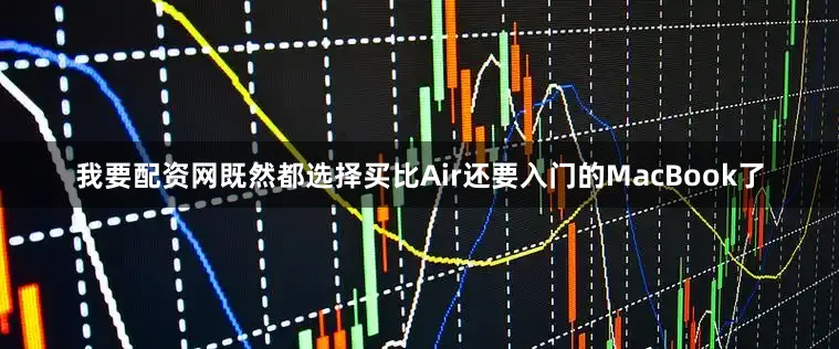 我要配资网既然都选择买比Air还要入门的MacBook了