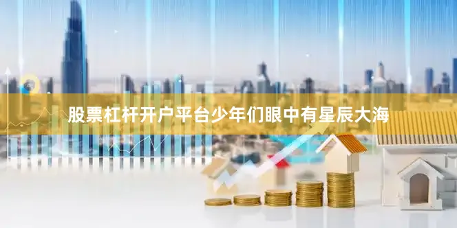 股票杠杆开户平台少年们眼中有星辰大海
