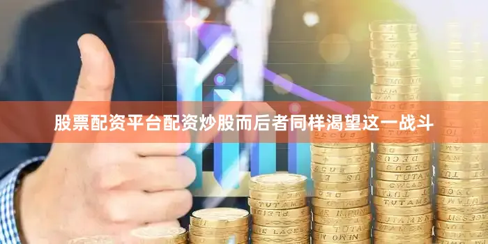 股票配资平台配资炒股而后者同样渴望这一战斗