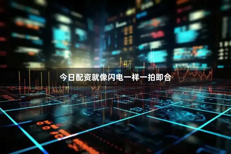 今日配资就像闪电一样一拍即合