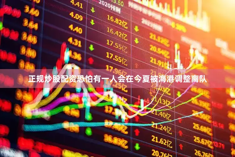 正规炒股配资恐怕有一人会在今夏被海港调整离队