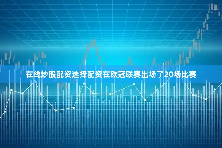 在线炒股配资选择配资在欧冠联赛出场了20场比赛