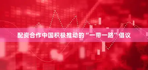 配资合作中国积极推动的“一带一路”倡议