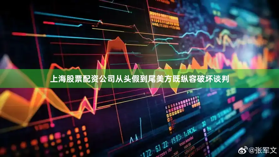 上海股票配资公司从头假到尾美方既纵容破坏谈判