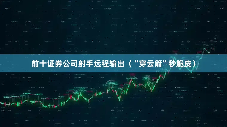 前十证券公司射手远程输出（“穿云箭”秒脆皮）