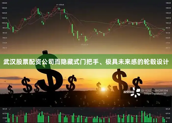 武汉股票配资公司而隐藏式门把手、极具未来感的轮毂设计