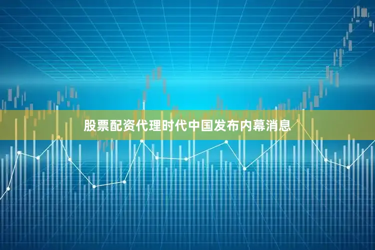 股票配资代理时代中国发布内幕消息