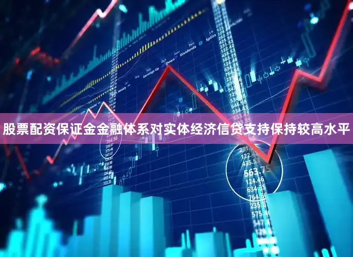 股票配资保证金金融体系对实体经济信贷支持保持较高水平