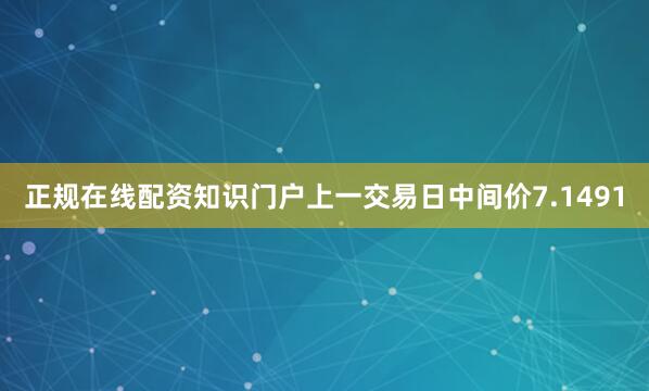 正规在线配资知识门户上一交易日中间价7.1491