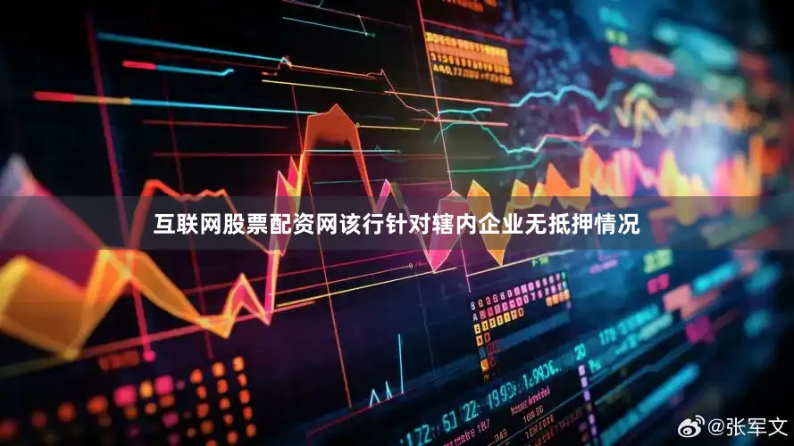 互联网股票配资网该行针对辖内企业无抵押情况
