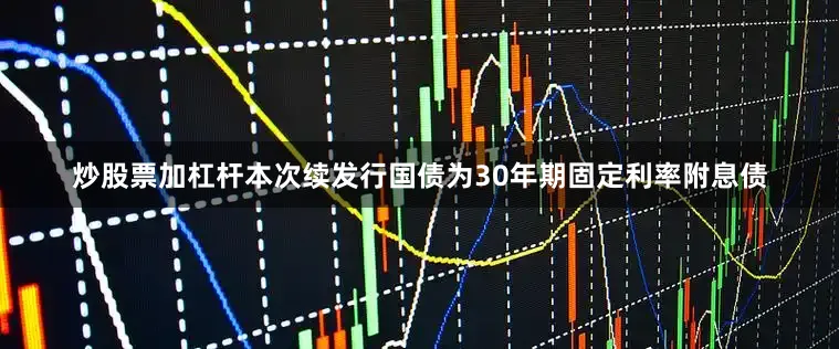 炒股票加杠杆本次续发行国债为30年期固定利率附息债