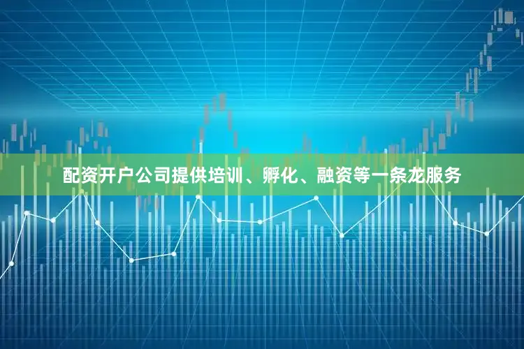 配资开户公司提供培训、孵化、融资等一条龙服务