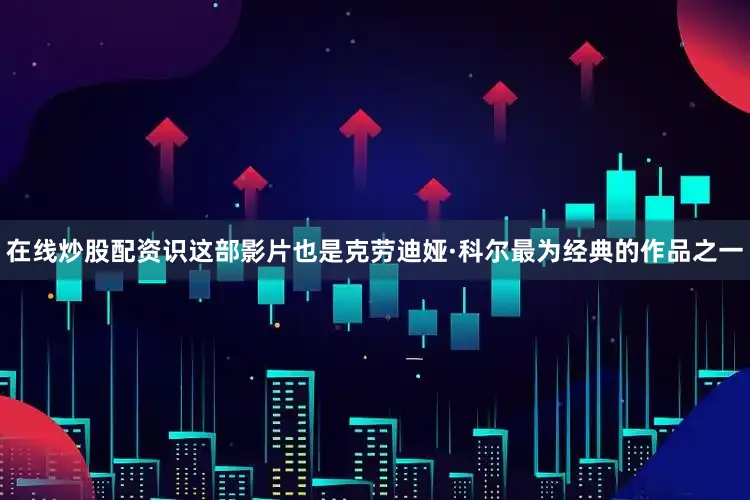 在线炒股配资识这部影片也是克劳迪娅·科尔最为经典的作品之一