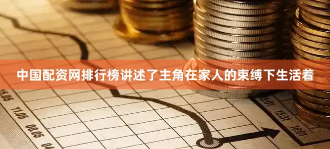 中国配资网排行榜讲述了主角在家人的束缚下生活着