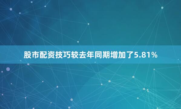 股市配资技巧较去年同期增加了5.81%