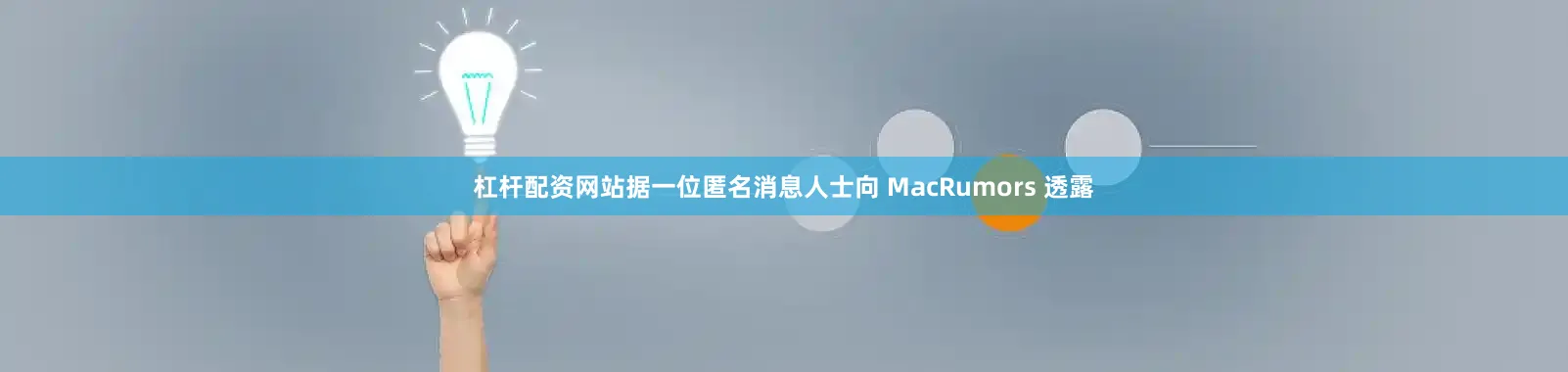 杠杆配资网站据一位匿名消息人士向 MacRumors 透露