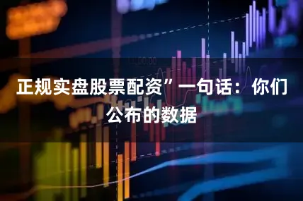 正规实盘股票配资”　　一句话：你们公布的数据
