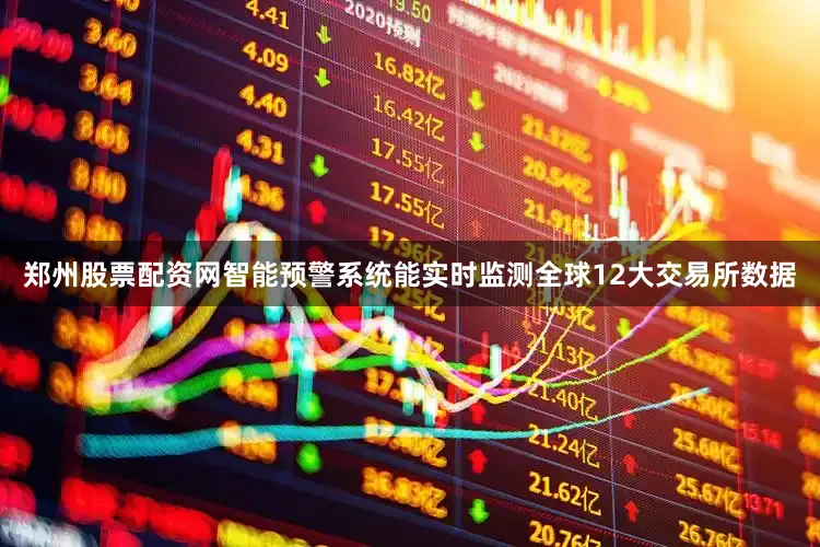 郑州股票配资网智能预警系统能实时监测全球12大交易所数据