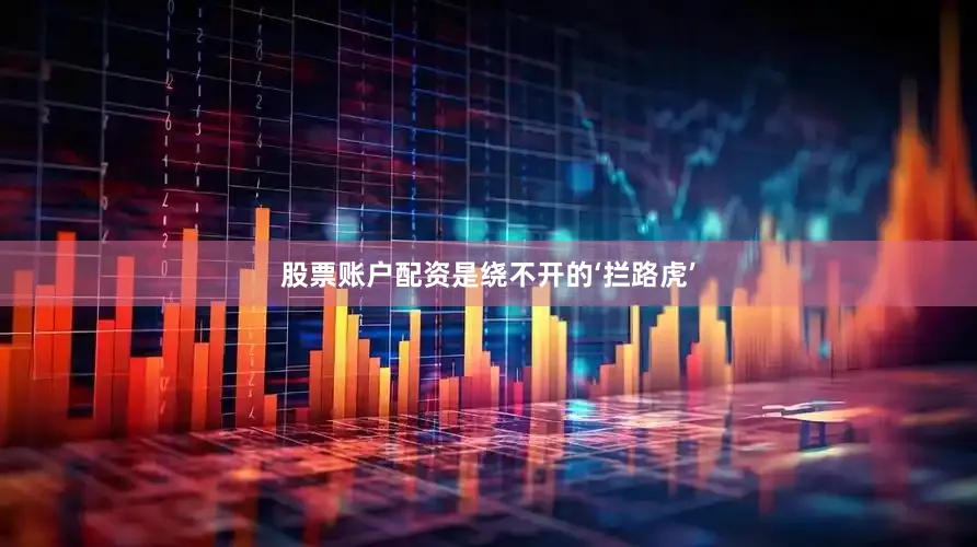 股票账户配资是绕不开的‘拦路虎’