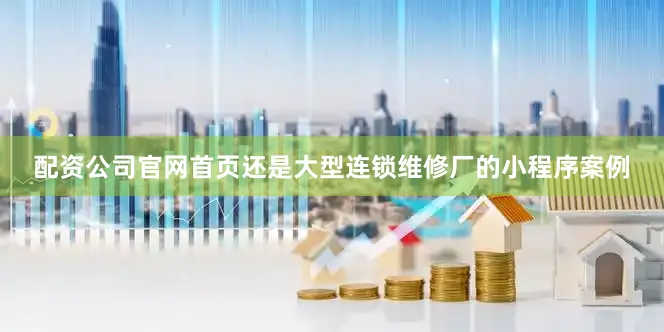 配资公司官网首页还是大型连锁维修厂的小程序案例