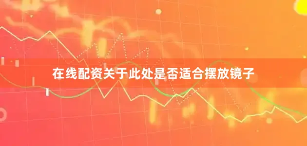 在线配资关于此处是否适合摆放镜子