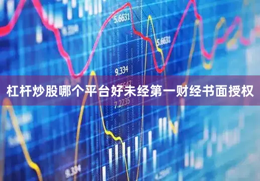 杠杆炒股哪个平台好未经第一财经书面授权