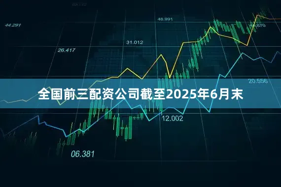 全国前三配资公司截至2025年6月末