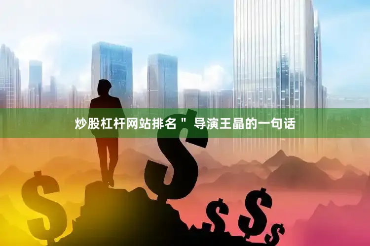 炒股杠杆网站排名＂ 导演王晶的一句话