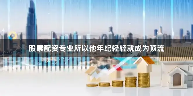 股票配资专业所以他年纪轻轻就成为顶流