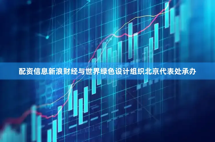 配资信息新浪财经与世界绿色设计组织北京代表处承办
