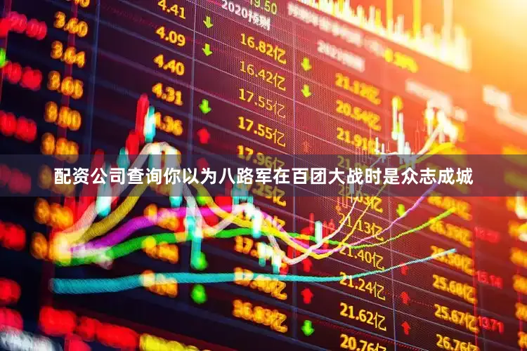 配资公司查询你以为八路军在百团大战时是众志成城